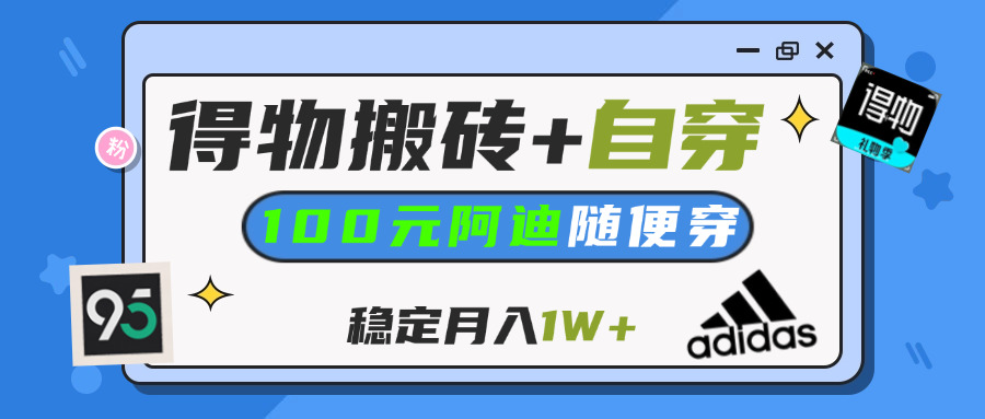 【得物】鞋服搬砖,自穿阿迪100+,一单50-500+,小白轻松上手,月入1W+-青创网