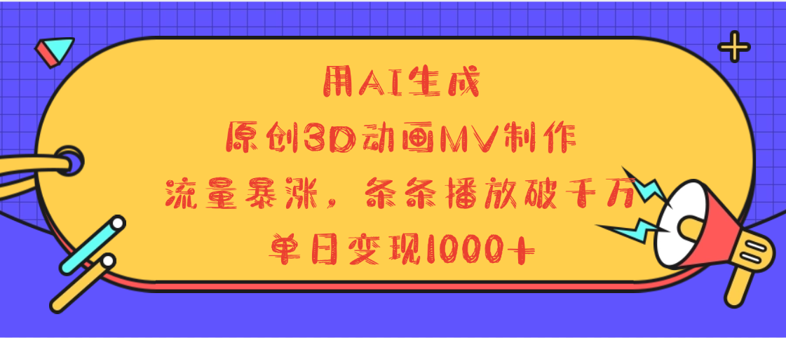 用AI生成，3D动画MV制作，流量暴涨，条条播放量破千万，单日变现1000+-青创网