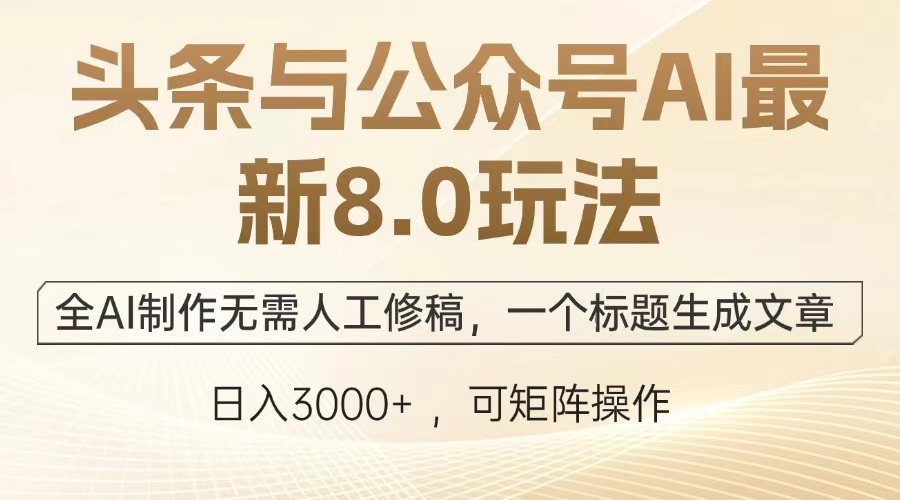 头条与公众号AI最新8.0玩法，全AI制作无需人工修稿，一个标题生成文章，日入3000+-青创网
