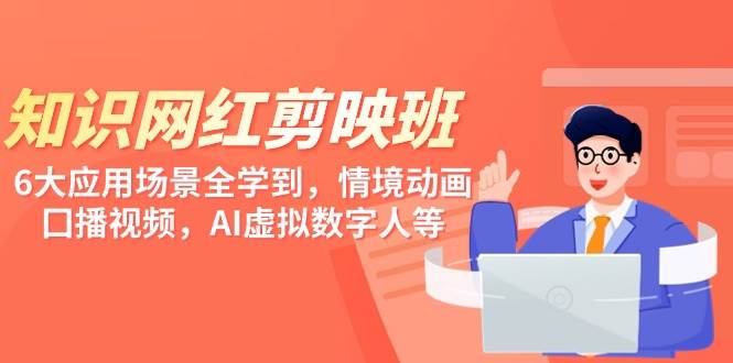 知识 网红剪映班，6大应用 场景全学到，情境动画，囗播视频，AI虚拟数字人-青创网