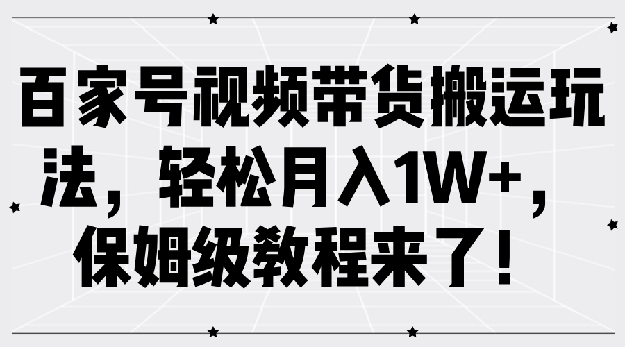 百家号视频带货搬运玩法，轻松月入1W+，保姆级教程来了！-青创网