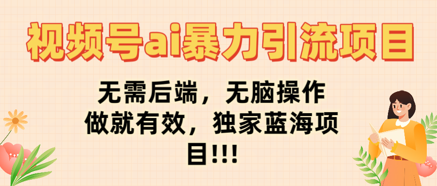 视频号ai暴力引流项目，无需后端，无脑操作，做就有效，独家蓝海项目!!!-青创网