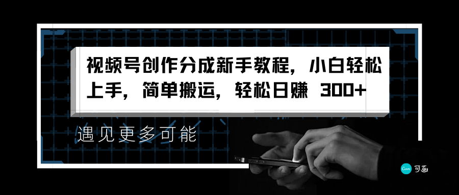 视频号创作分成新手教程，小白轻松上手，简单搬运，轻松日赚 300+-青创网