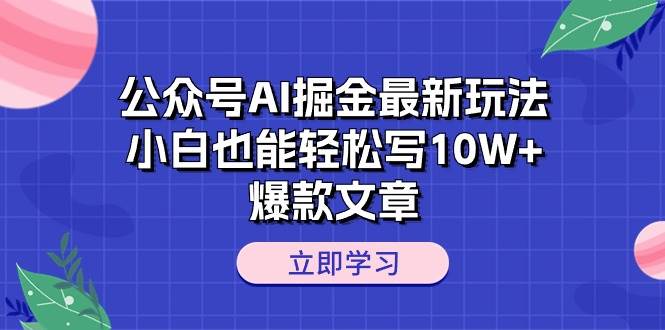 公众号AI掘金最新玩法，小白也能轻松写10W+爆款文章-青创网