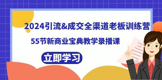 2024引流成交全渠道老板训练营，55节新商业宝典教学录播课-青创网