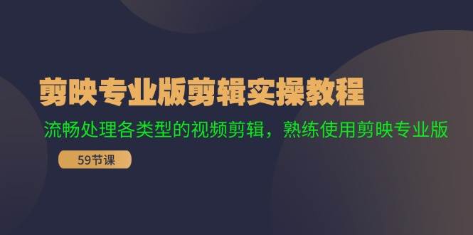 剪映专业版剪辑实操教程：流畅处理各类型的视频剪辑，熟练使用剪映专业版-青创网