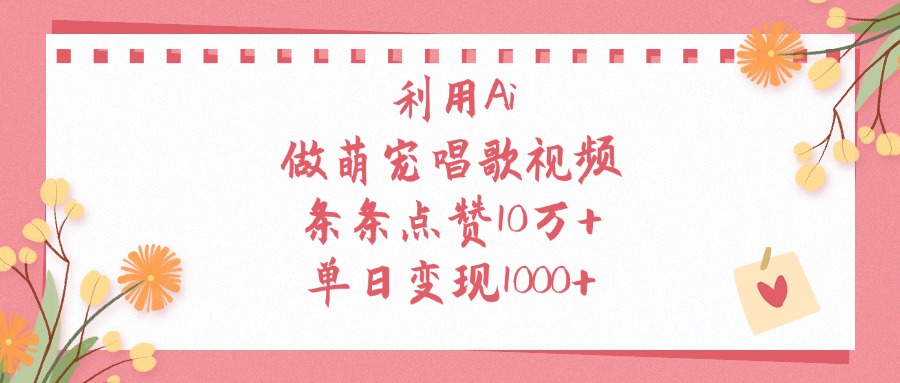利用Ai做萌宠唱歌视频，单日变现1000+，条条点赞10万+-青创网