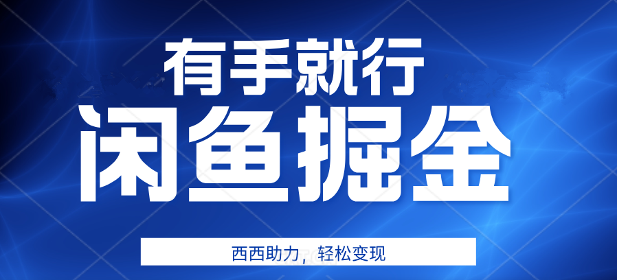 咸鱼掘金4.0，轻松变现，小白也能日入500+，有手就行-青创网