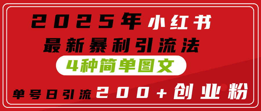 2025年小红书最新暴利引流法，4种简单图文，单号日引流200+创业粉(附无脑抄模板）-青创网