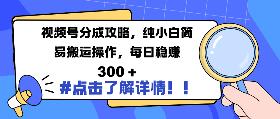 视频号分成攻略，纯小白简易搬运操作，每日稳赚 300 +-青创网
