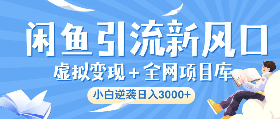 闲鱼引流新风口，虚拟变现＋全网项目库，小白逆袭日入 3000+-青创网