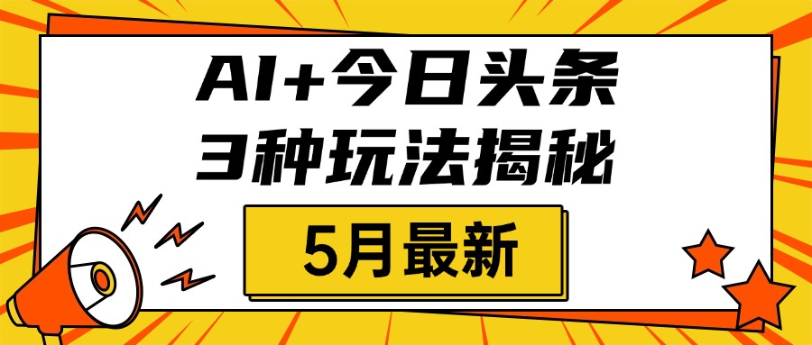 AI+今日头条三种玩法揭秘，2025年5月最新，照搬流程次日见收益-青创网