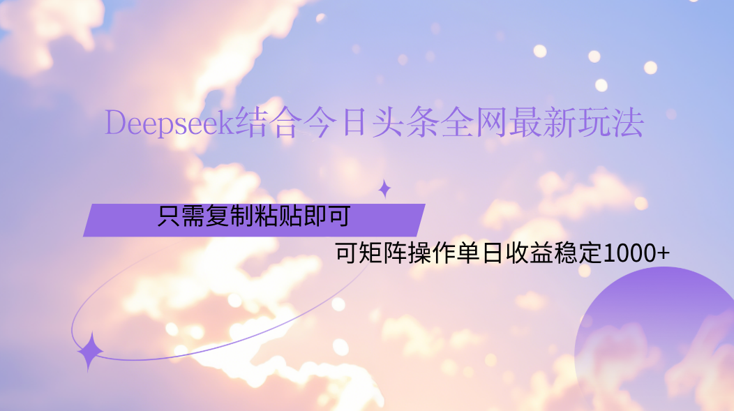 Deepseek结合今日头条全网最新玩法，只需复制粘贴，小白轻松上手单日稳定1000+-青创网