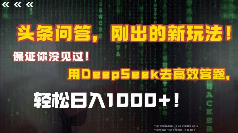 头条问答，刚出的新玩法！保证你没见过！结合Deepseek高效答题，轻松日入1000+-青创网
