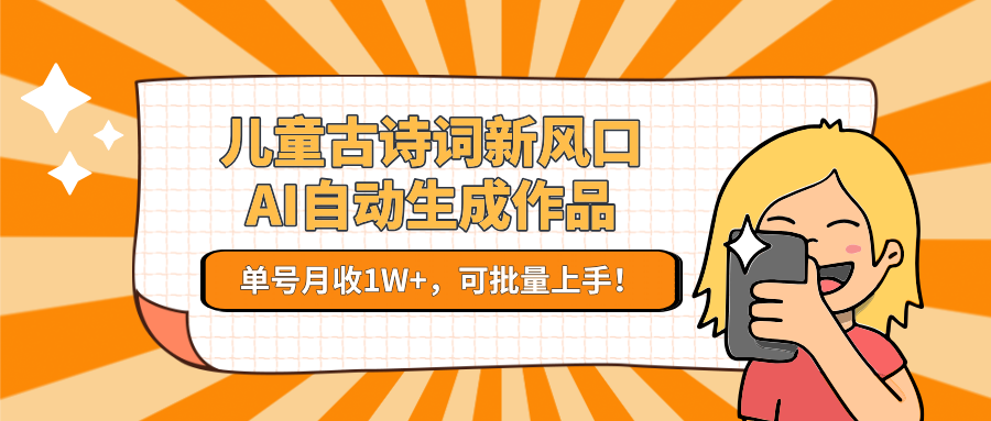 亲测儿童古诗词新风口！AI自动生成作品，单号月收1W+，可批量上手！-青创网