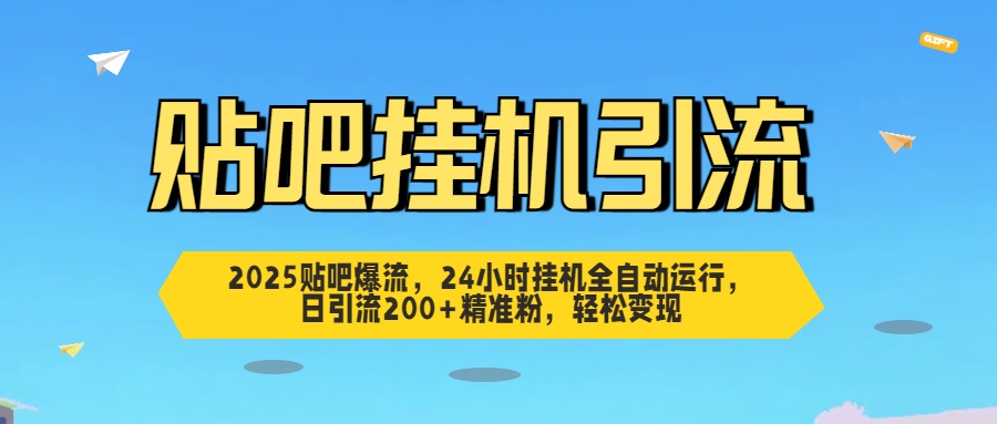 2025贴吧爆流，24小时挂机全自动运行，日引流200+精准粉，轻松变现-青创网