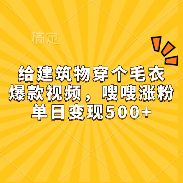 给建筑物穿个毛衣，爆款视频，嗖嗖涨粉，单日变现500+-青创网