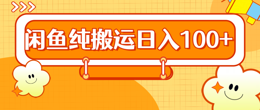 2024咸鱼纯搬运日入100+-青创网