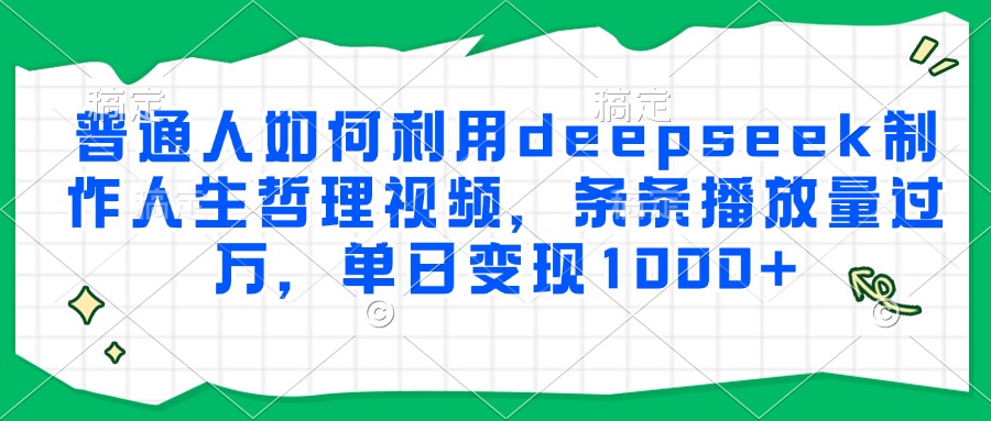 普通人如何利用deepseek制作人生哲理视频，条条播放量过万，单日变现1000+-青创网