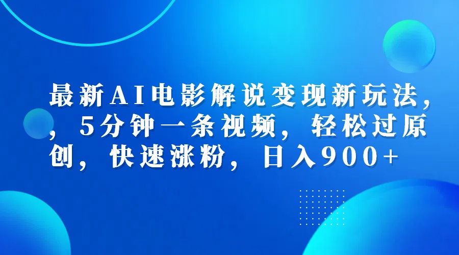 最新AI电影解说变现新玩法,，5分钟一条视频，轻松过原创，快速涨粉，日入900+-青创网