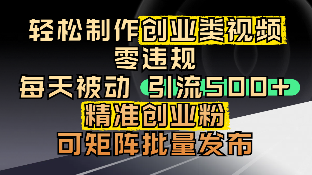 轻松制作创业类视频，零违规，每天被动引流 500 + 精准创业粉，可矩阵批量发布-青创网