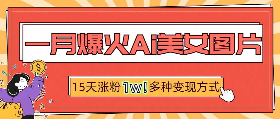 一月爆火ai美女图片，短视频热门玩法，15天涨粉1W多变现方式，深度解析!-青创网