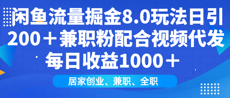 闲鱼流量掘金8.0玩法日引200＋兼职粉配合做视频代发每日收益1000＋-青创网
