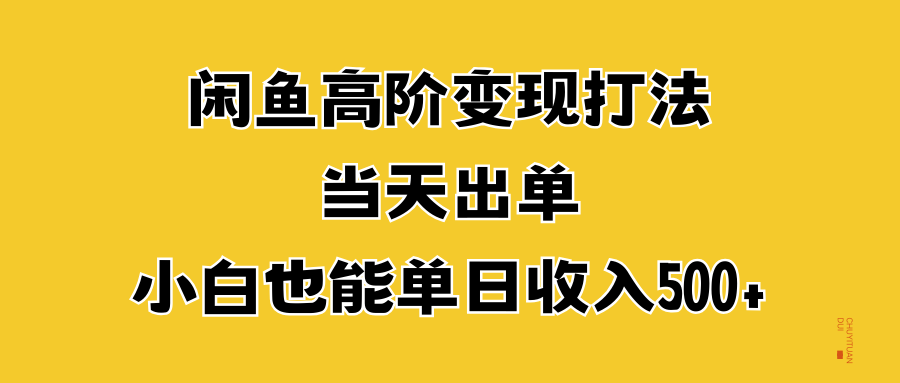 闲鱼高阶变现打法，当天出单，小白也能单日收入500+-青创网