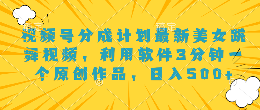 视频号分成计划最新美女跳舞视频，利用软件3分钟一个原创作品，日入500+-青创网