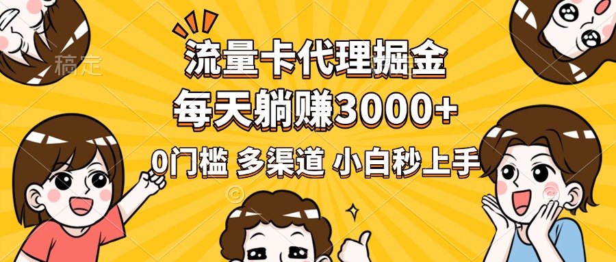 流量卡代理掘金，0门槛，每天躺赚3000+，多种推广渠道，新手小白轻松上手-青创网
