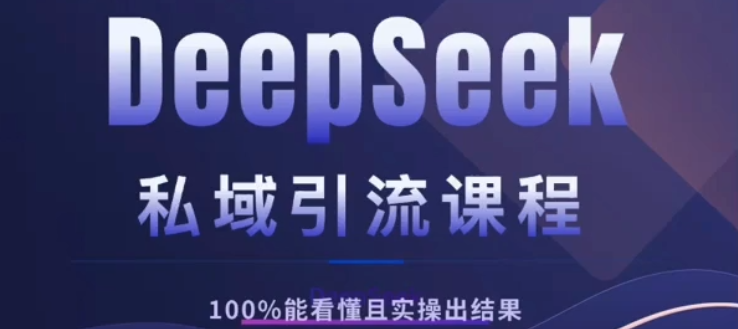 DeepSeek私域引流课程，小白也能看懂，实操必出结果，日引目标客户200+-青创网