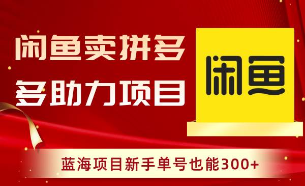 闲鱼卖拼多多助力项目，蓝海项目新手单号也能300+-青创网