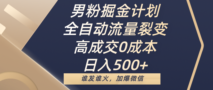 男粉掘金计划，全自动流量裂变，高成交0成本，日入500+，谁发谁火，加爆微信-青创网