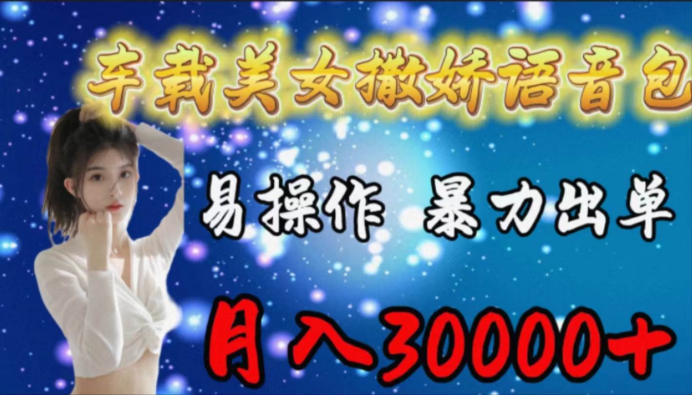 车载女生撒娇语音包，易操作，暴力出单，月入30000+-青创网