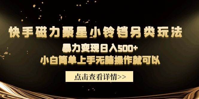 快手磁力聚星小铃铛另类玩法，暴力变现日入500+小白简单上手无脑操作就可以-青创网
