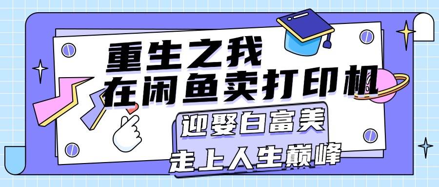 重生之我在闲鱼卖打印机，月入过万，迎娶白富美，走上人生巅峰-青创网