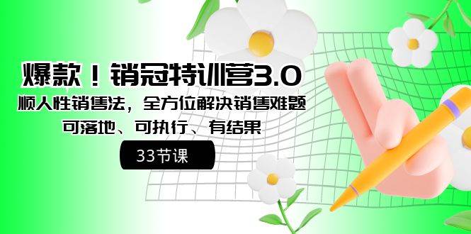 爆款！销冠特训营3.0之顺人性销售法，全方位解决销售难题、可落地、可执行、有结果-青创网