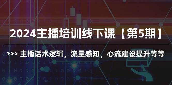 2024主播培训线下课【第5期】主播话术逻辑，流量感知，心流建设提升等等-青创网