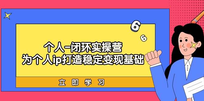 个人-闭环实操营：为个人ip打造稳定变现基础，从价值定位/爆款打造/产品…-青创网