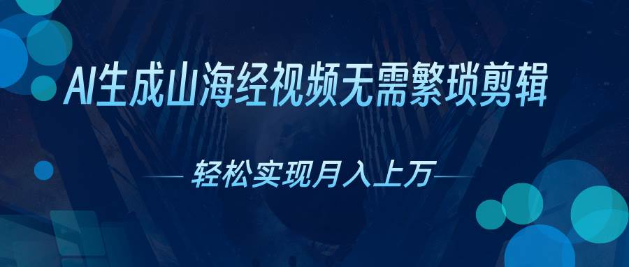 AI自动生成山海经奇幻视频，轻松月入过万，红利期抓紧-青创网