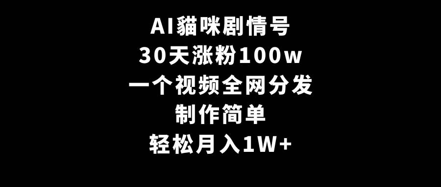 AI貓咪剧情号，30天涨粉100w，制作简单，一个视频全网分发，轻松月入1W+-青创网
