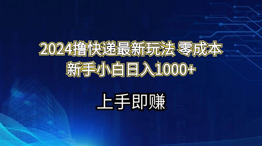 2024撸快递最新玩法零成本新手小白日入1000+-青创网