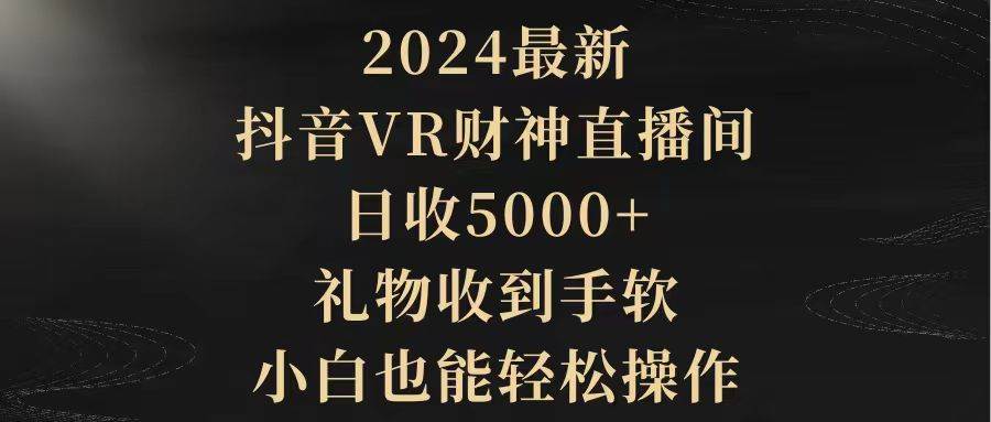 2024最新，抖音VR财神直播间，日收5000+，礼物收到手软，小白也能轻松操作-青创网