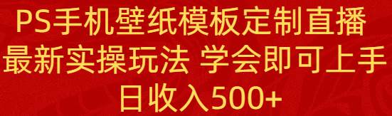 PS手机壁纸模板定制直播  最新实操玩法 学会即可上手 日收入500+-青创网