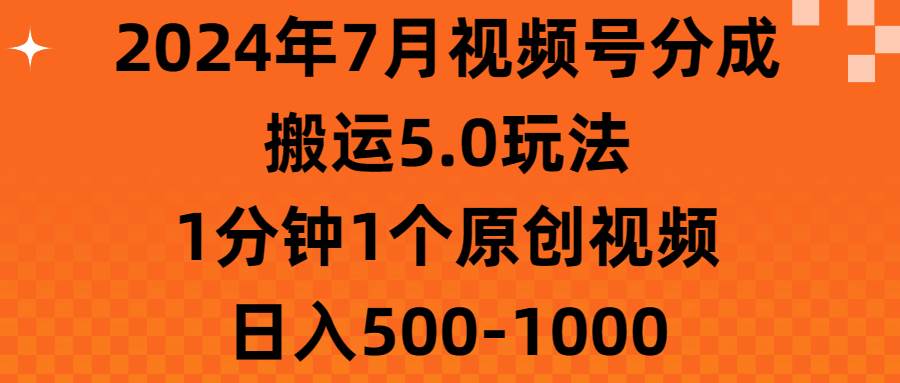 2024年7月视频号分成搬运5.0玩法，1分钟1个原创视频，日入500-1000-青创网