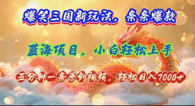 爆笑三国新玩法每条都爆，视频收益 7000+，5 分钟原创，多种变现爽歪歪-青创网