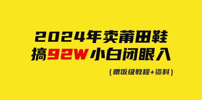 2024年卖莆田鞋，搞了92W，小白闭眼操作！-青创网